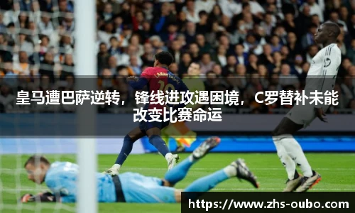 皇马遭巴萨逆转，锋线进攻遇困境，C罗替补未能改变比赛命运