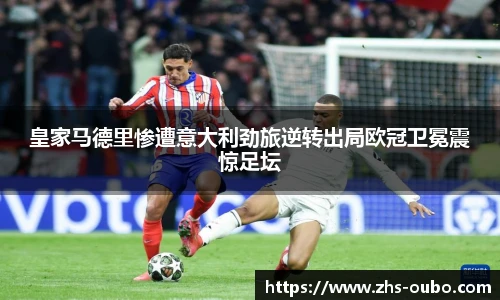 皇家马德里惨遭意大利劲旅逆转出局欧冠卫冕震惊足坛