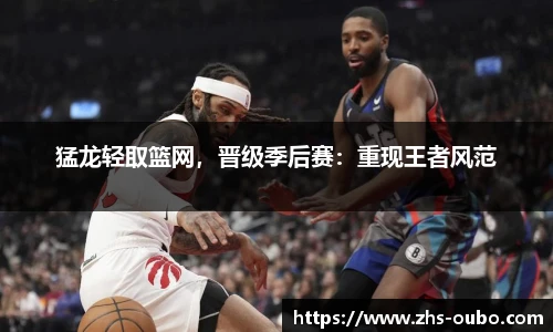 猛龙轻取篮网，晋级季后赛：重现王者风范