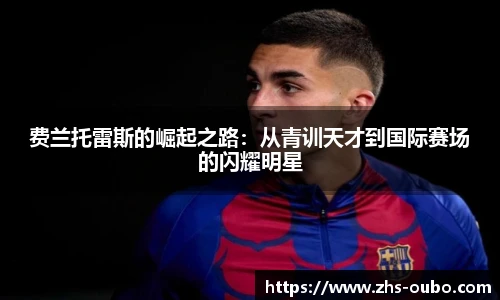 费兰托雷斯的崛起之路：从青训天才到国际赛场的闪耀明星