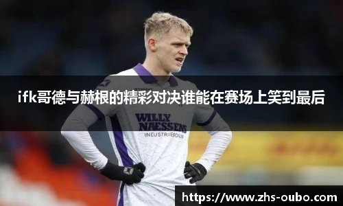 ifk哥德与赫根的精彩对决谁能在赛场上笑到最后