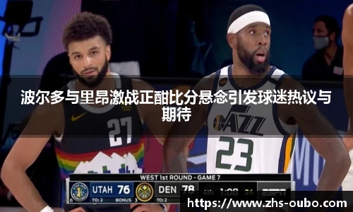 波尔多与里昂激战正酣比分悬念引发球迷热议与期待