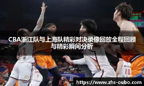 CBA浙江队与上海队精彩对决录像回放全程回顾与精彩瞬间分析