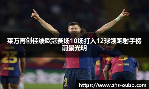 莱万再创佳绩欧冠赛场10场打入12球领跑射手榜前景光明