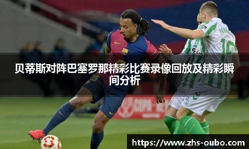 贝蒂斯对阵巴塞罗那精彩比赛录像回放及精彩瞬间分析