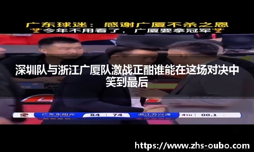 深圳队与浙江广厦队激战正酣谁能在这场对决中笑到最后