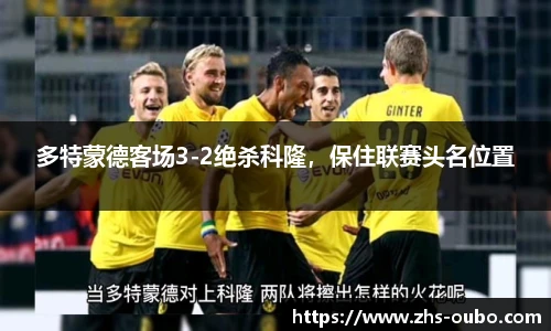 多特蒙德客场3-2绝杀科隆，保住联赛头名位置