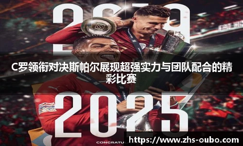 C罗领衔对决斯帕尔展现超强实力与团队配合的精彩比赛