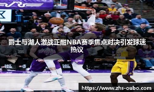 爵士与湖人激战正酣NBA赛季焦点对决引发球迷热议