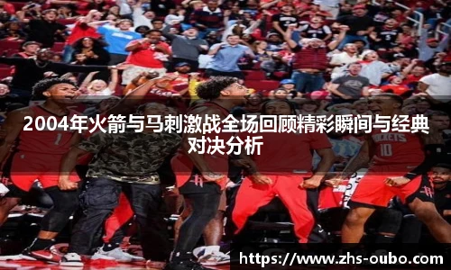 2004年火箭与马刺激战全场回顾精彩瞬间与经典对决分析
