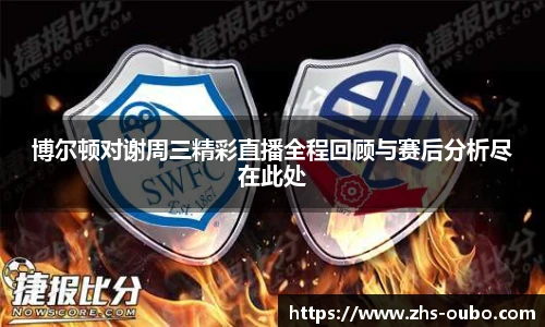 博尔顿对谢周三精彩直播全程回顾与赛后分析尽在此处