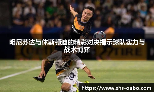 明尼苏达与休斯顿迪的精彩对决揭示球队实力与战术博弈