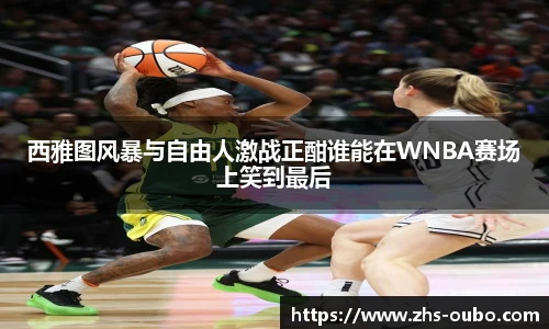 西雅图风暴与自由人激战正酣谁能在WNBA赛场上笑到最后